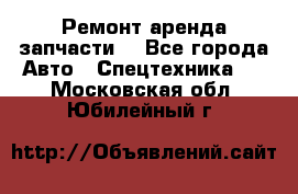 Ремонт,аренда,запчасти. - Все города Авто » Спецтехника   . Московская обл.,Юбилейный г.